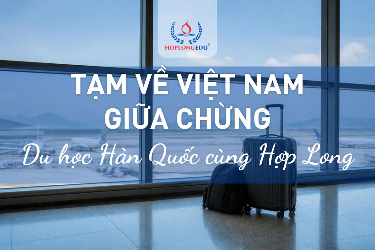 Du học Hàn tạm về Việt Nam giữa chừng: miễn tái nhập cảnh, bảo lưu và quay lại