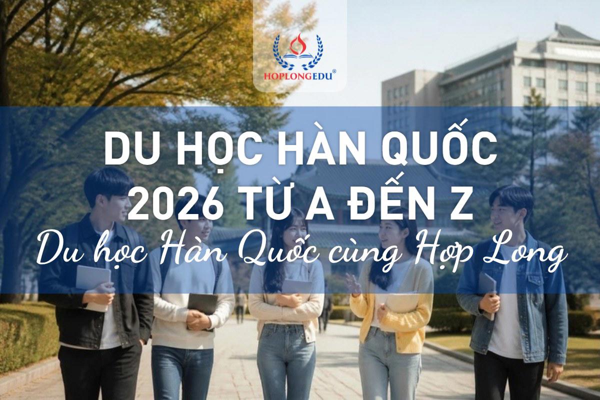 Du học Hàn Quốc 2026: 4 hệ, chi phí, điều kiện và học bổng từ A đến Z