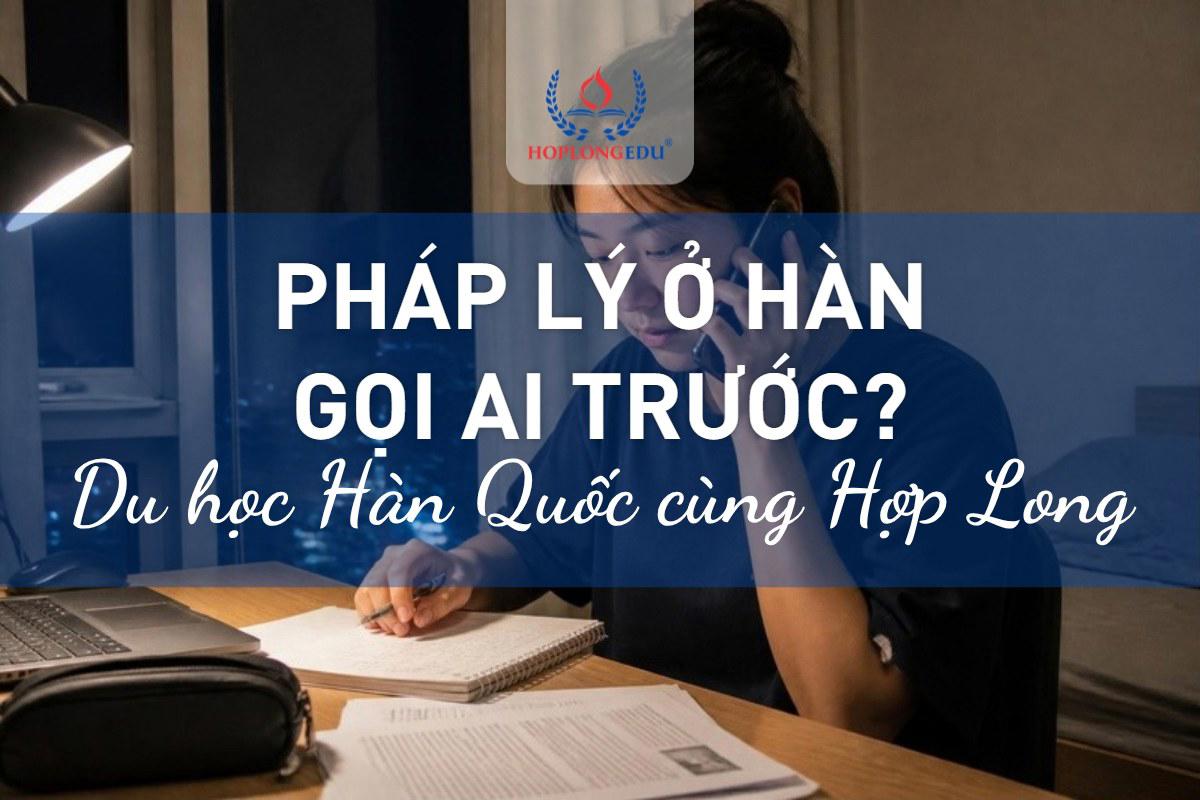 Gặp chuyện pháp lý khi du học Hàn Quốc: tự xử lý, gọi tổng đài hay cần luật sư