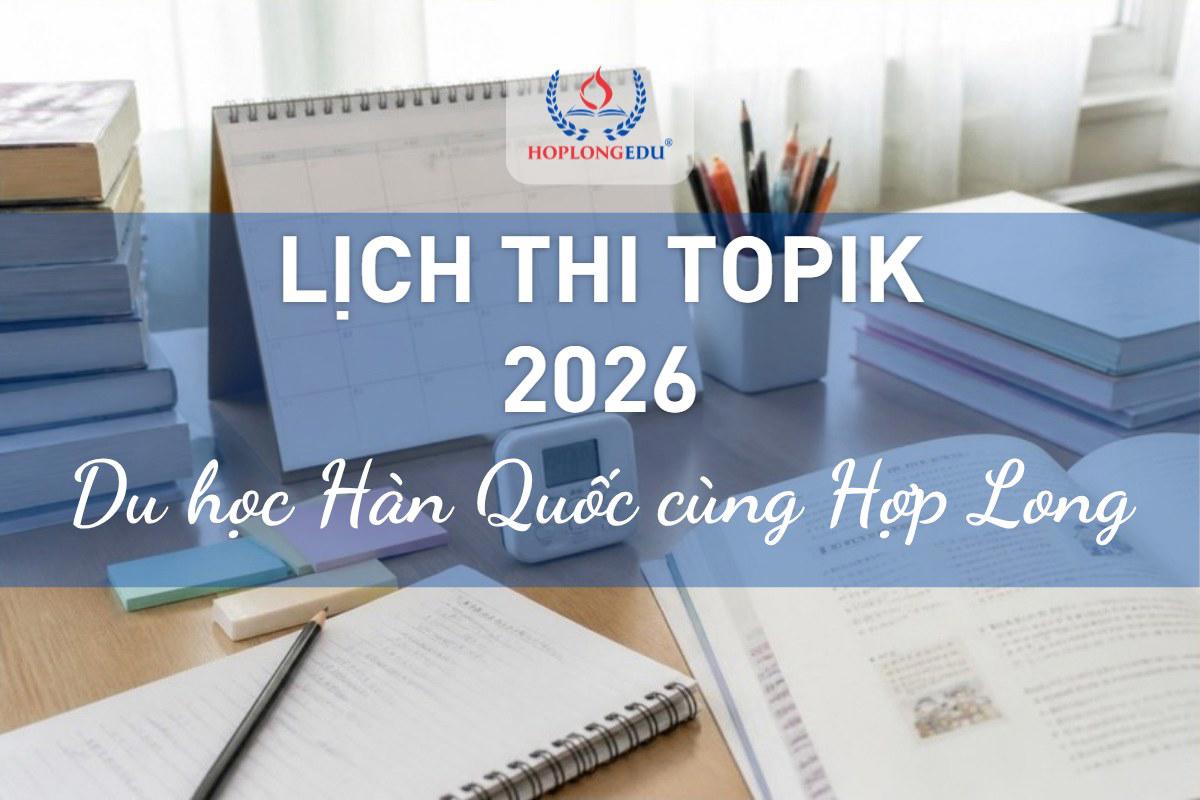 Lịch thi TOPIK 2026 tại Việt Nam: kỳ 105 – 109, ngày có điểm và lệ phí