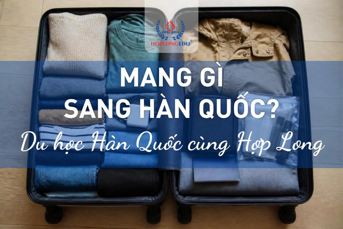 Mang gì sang Hàn Quốc khi đi du học 2026: đồ nên mang, hàng cấm, mức phạt