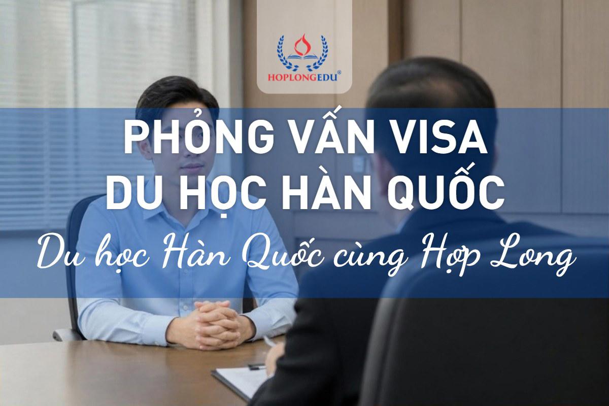 Phỏng vấn visa du học Hàn Quốc 2026: ai phải phỏng vấn, chuẩn bị và thái độ đúng