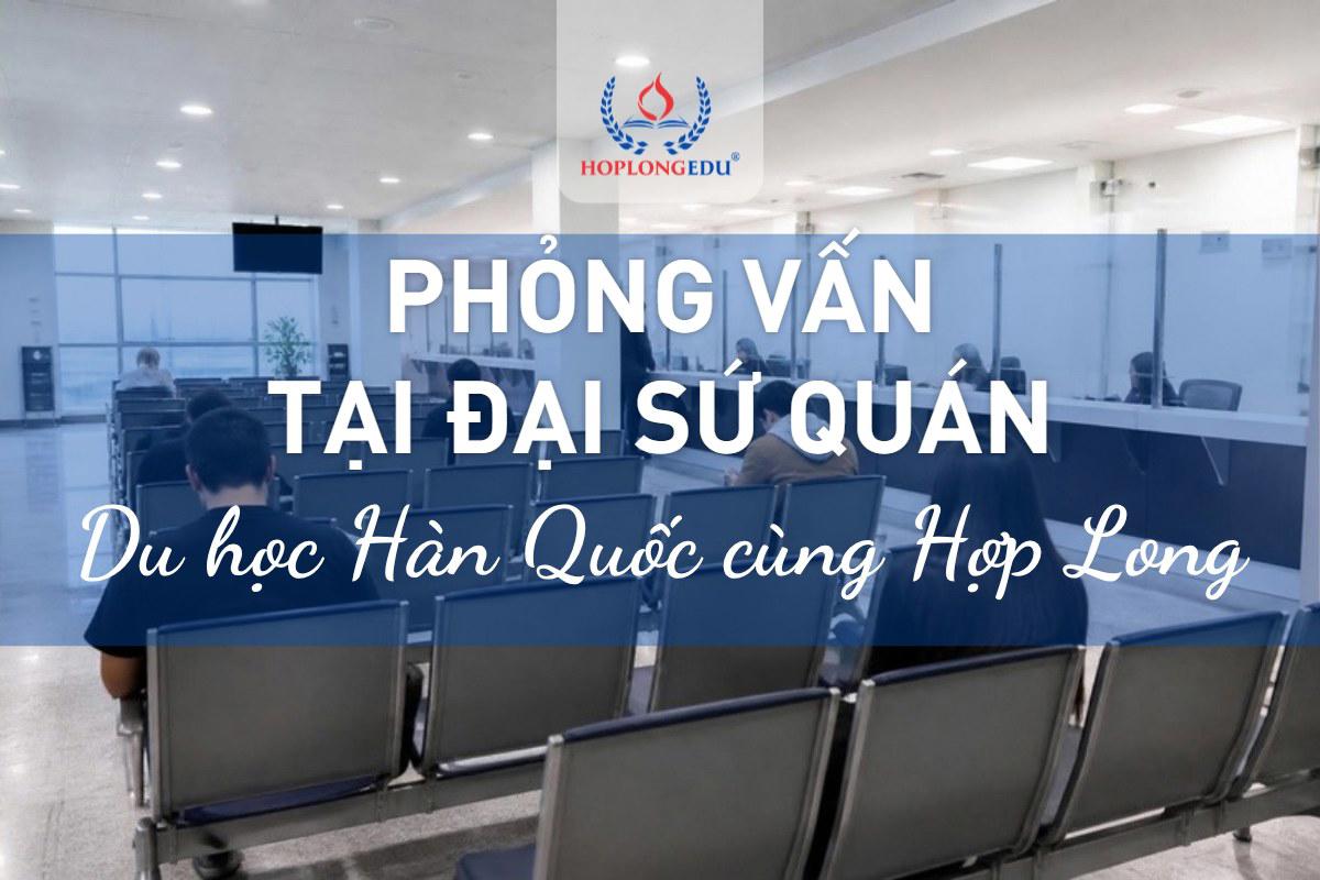 Phỏng vấn tại Đại sứ quán khi xin visa du học Hàn Quốc: ai phải phỏng vấn và chuẩn bị thế nào